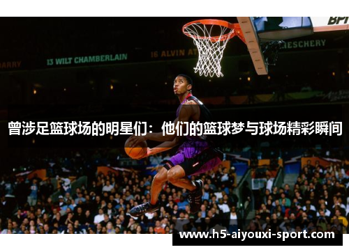 曾涉足篮球场的明星们：他们的篮球梦与球场精彩瞬间