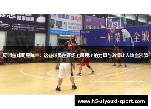 硬派篮球明星阵容：这些球员在赛场上展现出的力量与激情让人热血沸腾
