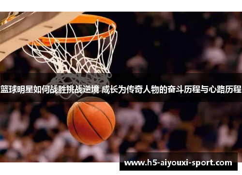 篮球明星如何战胜挑战逆境 成长为传奇人物的奋斗历程与心路历程