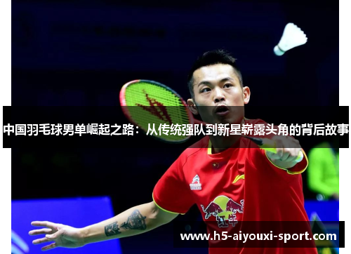 中国羽毛球男单崛起之路：从传统强队到新星崭露头角的背后故事