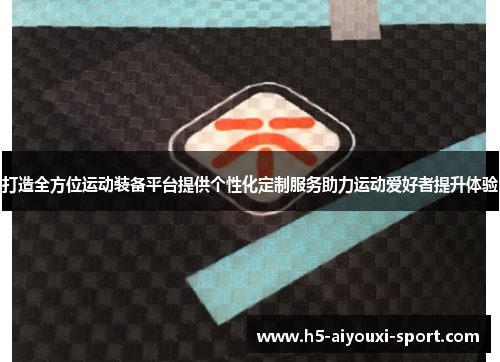 打造全方位运动装备平台提供个性化定制服务助力运动爱好者提升体验