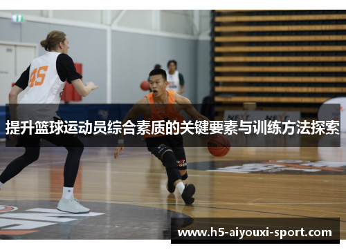 提升篮球运动员综合素质的关键要素与训练方法探索