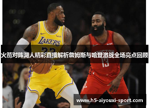 火箭对阵湖人精彩直播解析詹姆斯与哈登激战全场亮点回顾