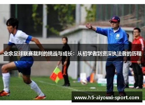业余足球联赛裁判的挑战与成长：从初学者到资深执法者的历程