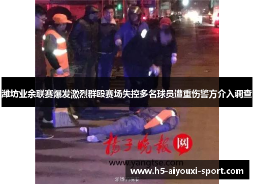 潍坊业余联赛爆发激烈群殴赛场失控多名球员遭重伤警方介入调查