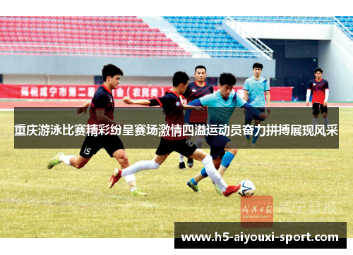 重庆游泳比赛精彩纷呈赛场激情四溢运动员奋力拼搏展现风采